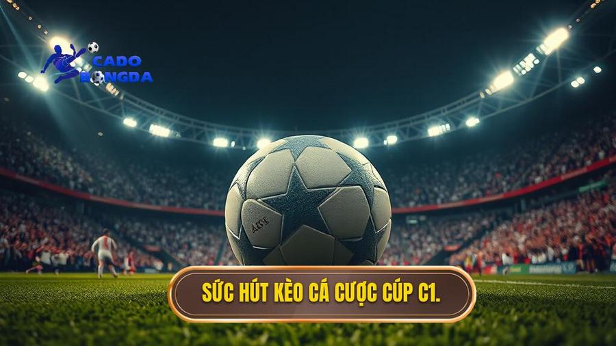 Kèo cá cược Cúp C1 châu Âu: Phân tích chuyên sâu và kinh nghiệm chiến thắng 1 Sức hút đặc biệt của kèo cá cược Cúp C1 châu Âu