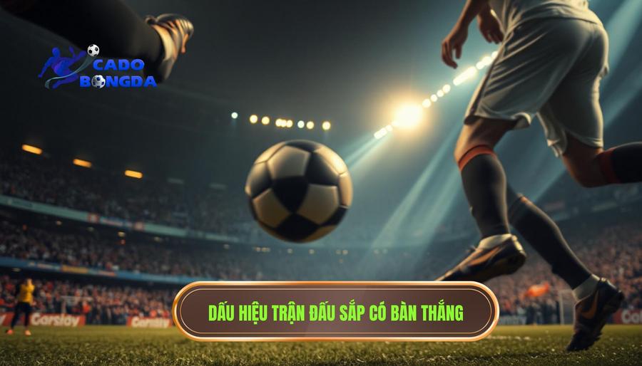 Thế nào là hiện tượng trận đấu bắt đầu có mùi bàn thắng?